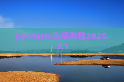 pycharm安装教程2020.3.1 pycharm安装教程2020.3.1